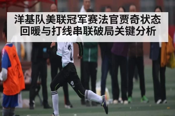 洋基队美联冠军赛法官贾奇状态回暖与打线串联破局关键分析